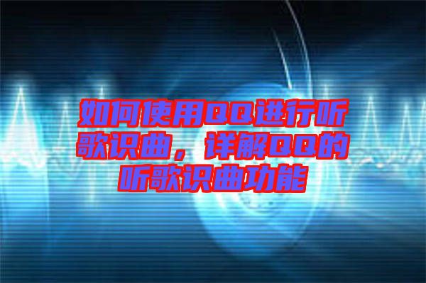 如何使用QQ進行聽歌識曲，詳解QQ的聽歌識曲功能