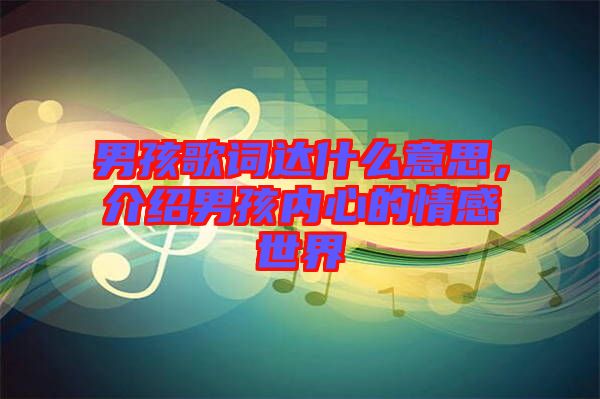 男孩歌詞達(dá)什么意思，介紹男孩內(nèi)心的情感世界