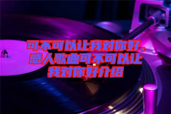 可不可以讓我對(duì)你好，感人歌曲可不可以讓我對(duì)你好介紹