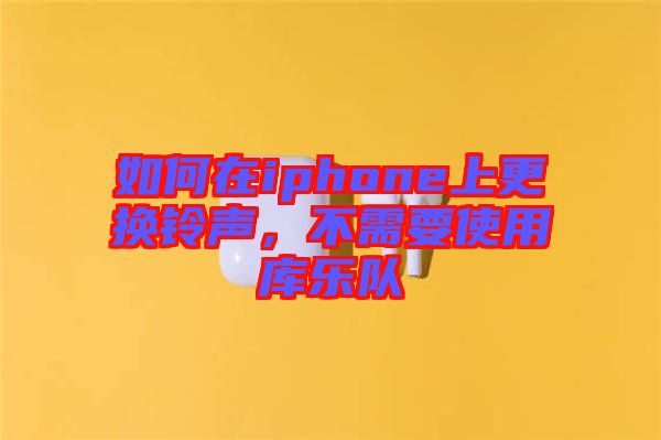 如何在iphone上更換鈴聲，不需要使用庫樂隊(duì)