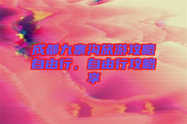 成都九寨溝旅游攻略自由行，自由行攻略享
