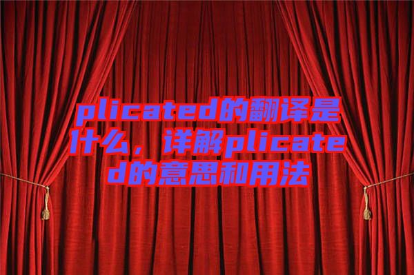 plicated的翻譯是什么，詳解plicated的意思和用法
