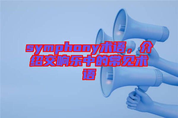 symphony術(shù)語(yǔ)，介紹交響樂(lè)中的常見(jiàn)術(shù)語(yǔ)