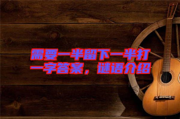 需要一半留下一半打一字答案，謎語介紹