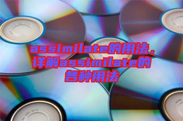 assimilate的用法，詳解assimilate的各種用法