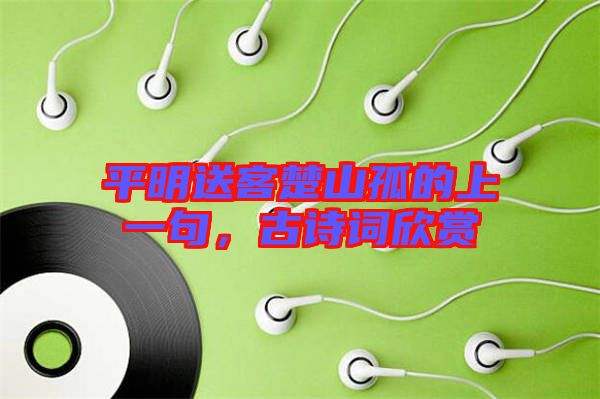 平明送客楚山孤的上一句，古詩(shī)詞欣賞