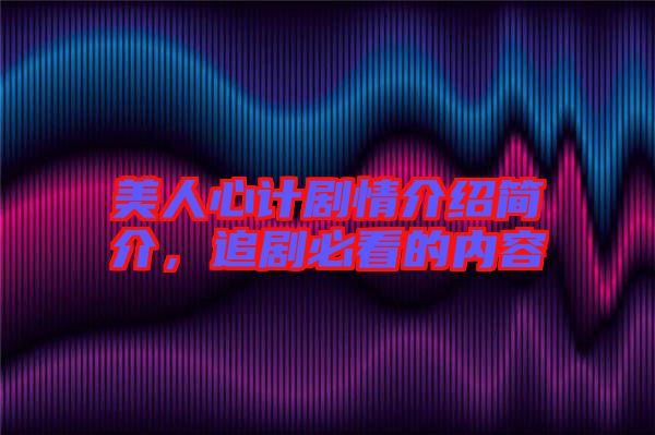美人心計(jì)劇情介紹簡(jiǎn)介，追劇必看的內(nèi)容