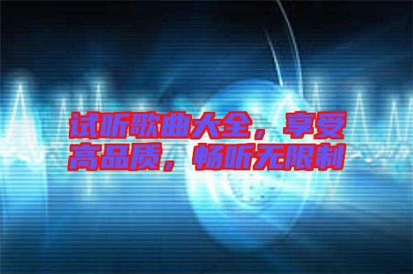 試聽歌曲大全，享受高品質(zhì)，暢聽無限制