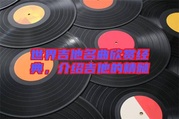 世界吉他名曲欣賞經(jīng)典，介紹吉他的精髓