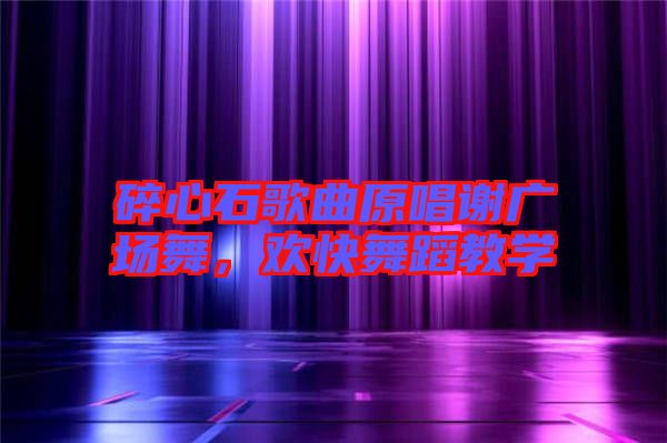 碎心石歌曲原唱謝廣場舞，歡快舞蹈教學