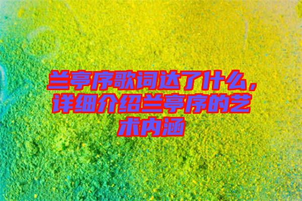 蘭亭序歌詞達(dá)了什么，詳細(xì)介紹蘭亭序的藝術(shù)內(nèi)涵