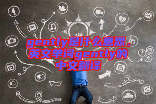 gently是什么意思，英文單詞gently的中文翻譯