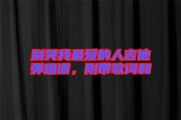 別哭我最愛的人吉他彈唱譜，附帶歌詞和