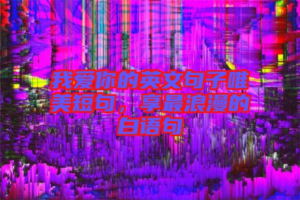 我愛(ài)你的英文句子唯美短句，享最浪漫的白語(yǔ)句