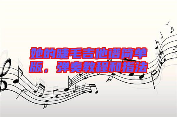 她的睫毛吉他譜簡單版，彈奏教程和指法