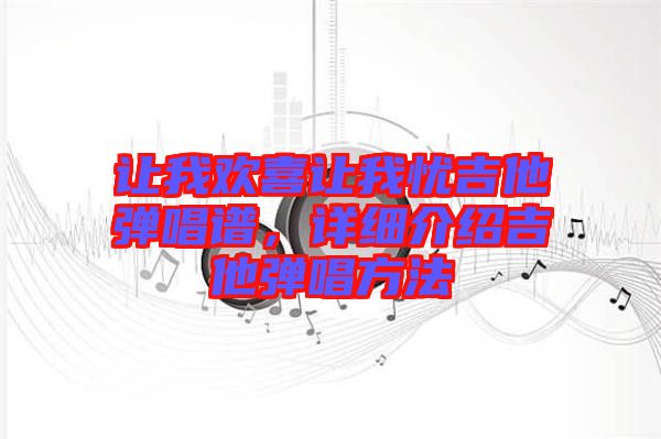 讓我歡喜讓我憂吉他彈唱譜，詳細(xì)介紹吉他彈唱方法
