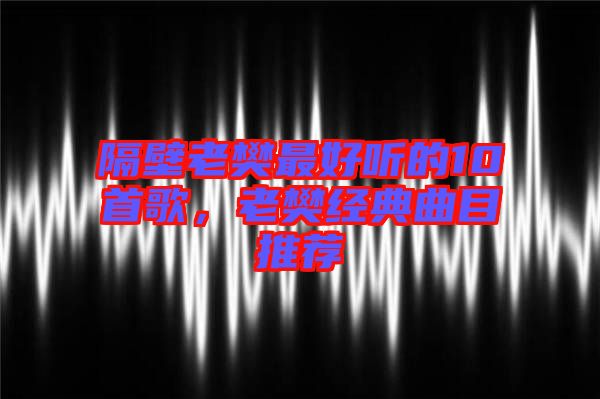 隔壁老樊最好聽(tīng)的10首歌，老樊經(jīng)典曲目推薦