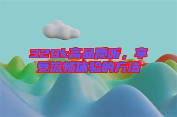 320k高品質(zhì)聽，享受流暢體驗(yàn)的方法