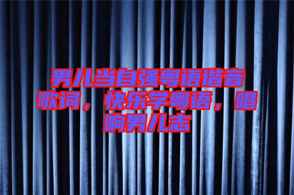 男兒當(dāng)自強(qiáng)粵語(yǔ)諧音歌詞，快樂(lè)學(xué)粵語(yǔ)，唱響男兒志