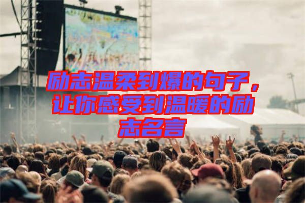 勵(lì)志溫柔到爆的句子，讓你感受到溫暖的勵(lì)志名言
