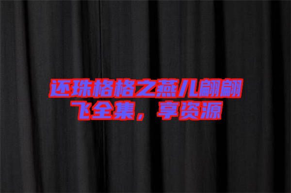 還珠格格之燕兒翩翩飛全集，享資源