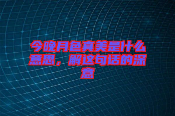 今晚月色真美是什么意思，解這句話的深意
