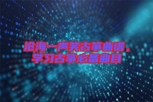 滄海一聲笑古箏曲譜，學習古箏必備曲目