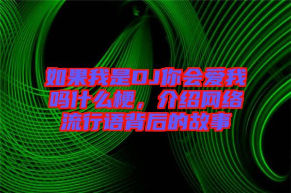 如果我是DJ你會(huì)愛(ài)我嗎什么梗，介紹網(wǎng)絡(luò)流行語(yǔ)背后的故事