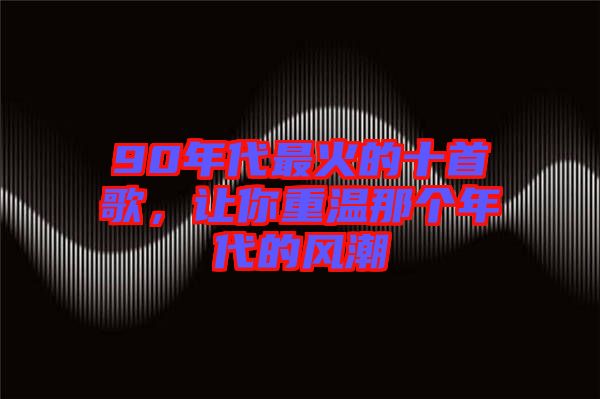 90年代最火的十首歌，讓你重溫那個(gè)年代的風(fēng)潮