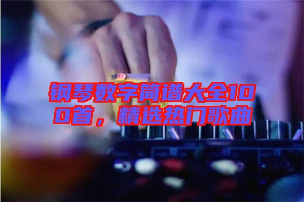 鋼琴數(shù)字簡譜大全100首，精選熱門歌曲