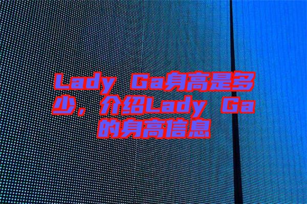 Lady Ga身高是多少，介紹Lady Ga的身高信息