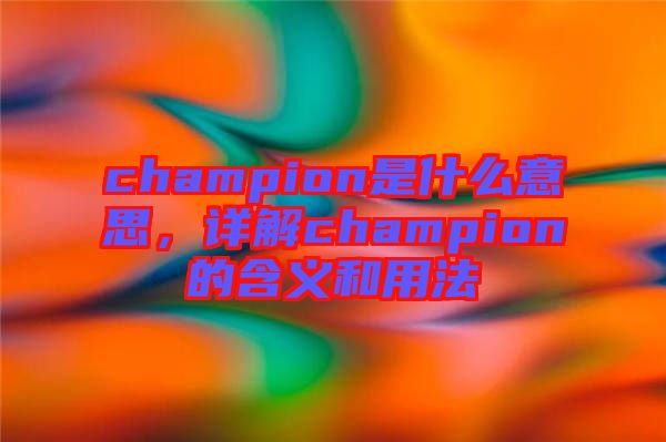 champion是什么意思，詳解champion的含義和用法