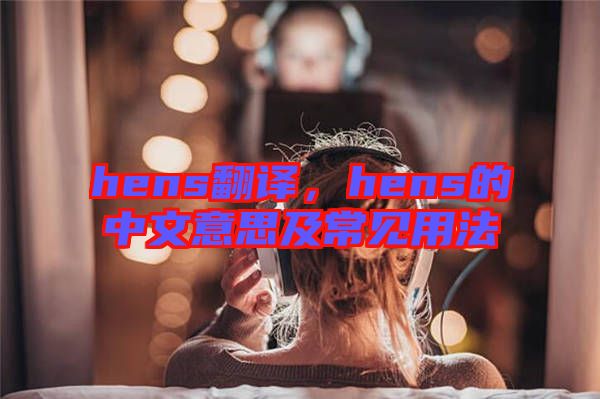 hens翻譯，hens的中文意思及常見(jiàn)用法