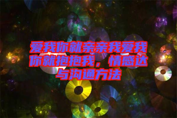 愛我你就親親我愛我你就抱抱我，情感達與溝通方法