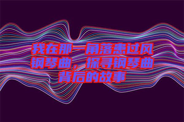 我在那一角落患過風(fēng)鋼琴曲，探尋鋼琴曲背后的故事