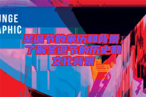 圣誕節(jié)的來歷和背景，了解圣誕節(jié)的歷史和文化背景