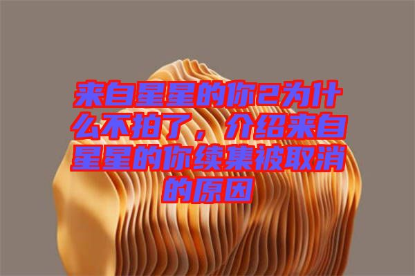 來自星星的你2為什么不拍了，介紹來自星星的你續(xù)集被取消的原因