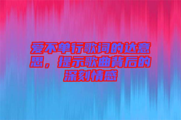 愛(ài)不單行歌詞的達(dá)意思，提示歌曲背后的深刻情感