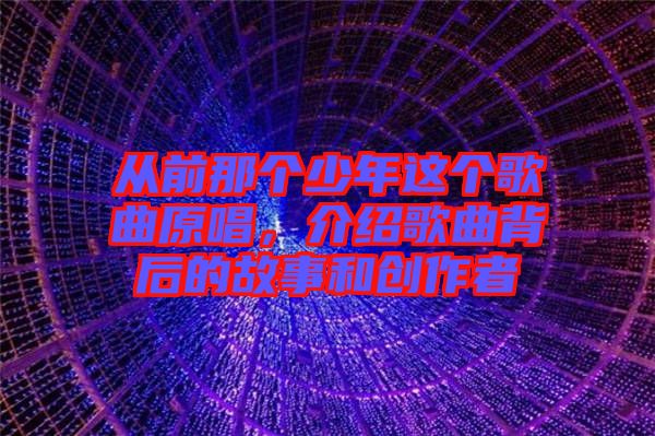 從前那個(gè)少年這個(gè)歌曲原唱，介紹歌曲背后的故事和創(chuàng)作者