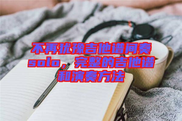 不再猶豫吉他譜間奏solo，完整的吉他譜和演奏方法