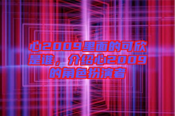 心2009里面的可欣是誰，介紹心2009的角色扮演者
