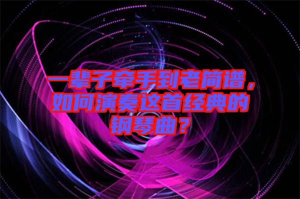 一輩子牽手到老簡(jiǎn)譜，如何演奏這首經(jīng)典的鋼琴曲？