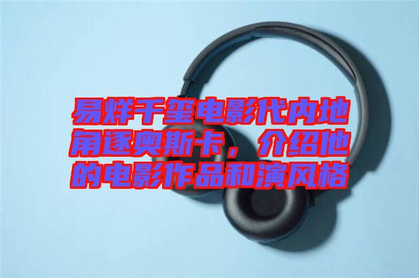 易烊千璽電影代內(nèi)地角逐奧斯卡，介紹他的電影作品和演風(fēng)格