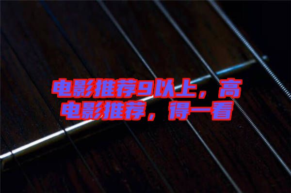 電影推薦9以上，高電影推薦，得一看