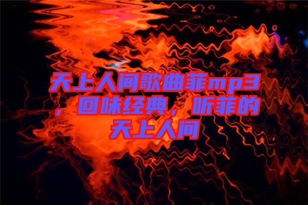 天上人間歌曲菲mp3，回味經(jīng)典，聽(tīng)菲的天上人間