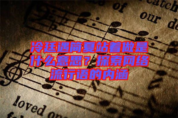 冷廷遇簡(jiǎn)夏站著做是什么意思？探索網(wǎng)絡(luò)流行語(yǔ)的內(nèi)涵