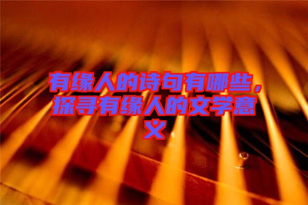 有緣人的詩(shī)句有哪些，探尋有緣人的文學(xué)意義