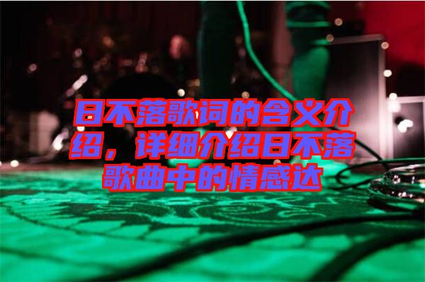 日不落歌詞的含義介紹，詳細(xì)介紹日不落歌曲中的情感達(dá)