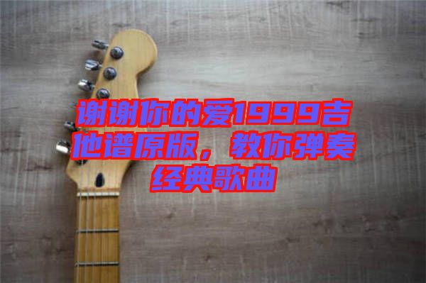 謝謝你的愛1999吉他譜原版，教你彈奏經(jīng)典歌曲