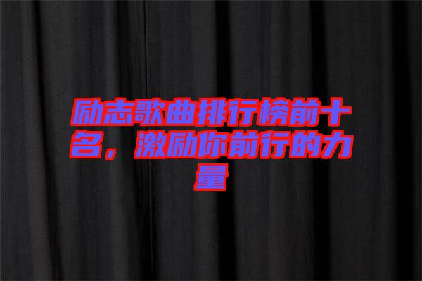 勵(lì)志歌曲排行榜前十名，激勵(lì)你前行的力量